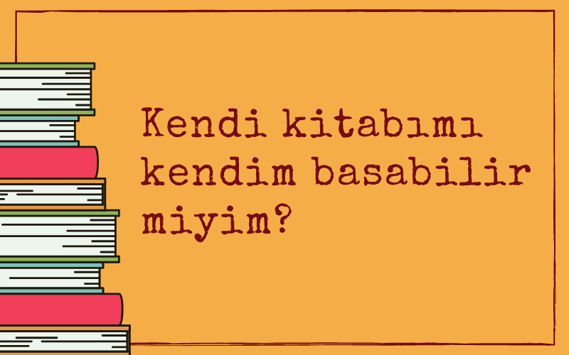 Kendi kitabımı kendim basabilir miyim?